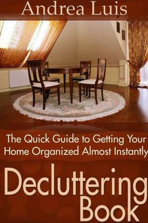 Decluttering Book: The Quick Guide to Getting Your Home Organized Almost Instantly de Andrea Luis