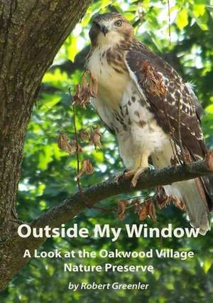 Outside My Window: A Look at the Oakwood Village Nature Preserve de Robert Greenler