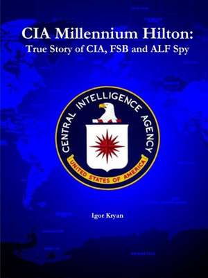 CIA Millennium Hilton: True Story of CIA, Fsb and Alf Spy de Igor Kryan