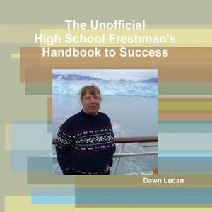 The Unofficial High School Freshman's Handbook to Success de Dawn Lucan