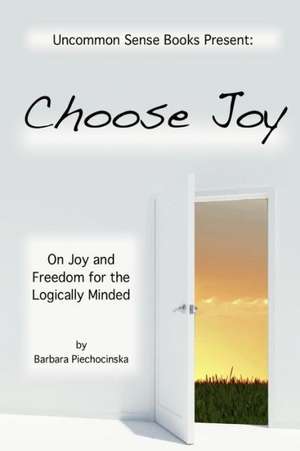 Choose Joy - On Joy and Freedom for the Logically Minded de Barbara Piechocinska