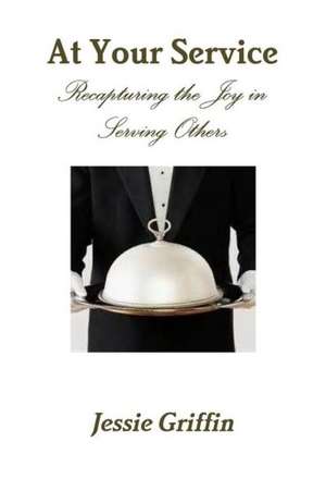 At Your Service Recapturing the Joy in Serving Others de Jessie Griffin