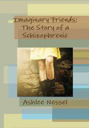 Imaginary Friends: The Story of a Schizophrenic de Ashlee Nessel