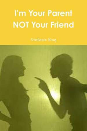 I'm Your Parent Not Your Friend de Stefanie King