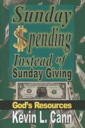 Sunday Spending Instead of Sunday Giving: God's Resources de Kevin L. Cann