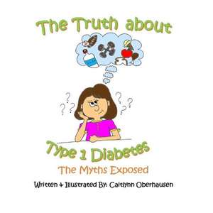 The Truth about Type 1 Diabetes: The Myths Exposed de Caitlynn Oberhausen