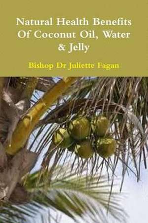 The Health Benefits of Coconut Oil, Water & Jelly de Bishop Dr Juliette Fagan