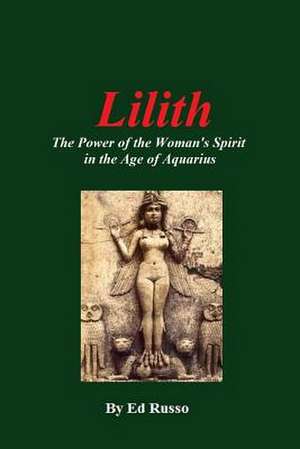 Lilith: The Power of the Woman's Spirit in the Age of Aquarius de Ed Russo