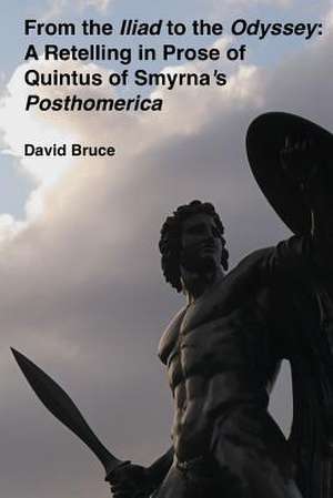 From the Iliad to the Odyssey: A Retelling in Prose of Quintus of Smyrna's Posthomerica de David Bruce