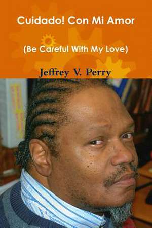 Cuidado! Con Mi Amor de Jeffrey V. Perry