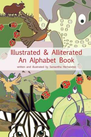 Illustrated & Alliterated: An Alphabet Book de Samantha Hernandez