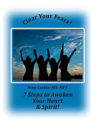 Clear Your Fears: 7 Steps to Awaken Your Heart and Spirit de Nina Larkin