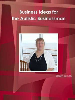 Business Ideas for the Autistic Businessman de Dawn Lucan