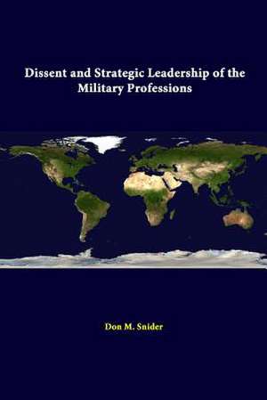 Dissent and Strategic Leadership of the Military Professions de Don M. Snider