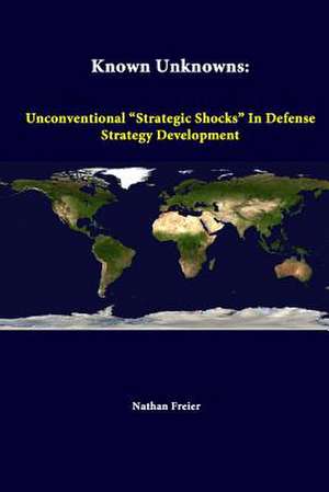 Known Unknowns: Unconventional Strategic Shocks in Defense Strategy Development de Strategic Studies Institute