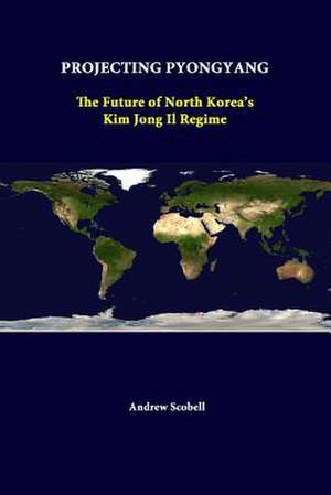 Projecting Pyongyang: The Future of North Korea's Kim Jong Il Regime de Andrew Scobell