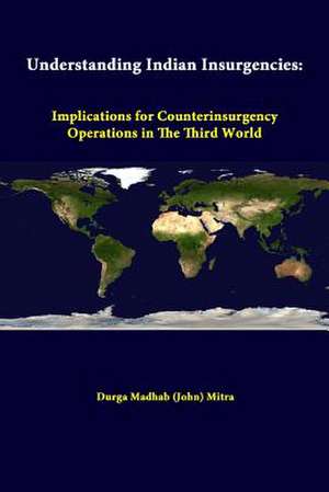 Understanding Indian Insurgencies: Implications for Counterinsurgency Operations in the Third World de Durga Madhab (John) Mitra