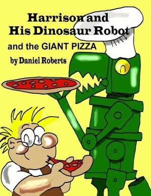 Harrison and His Dinosaur Robot and the Giant Pizza de Daniel Roberts