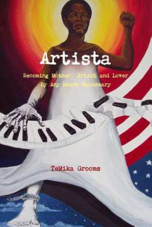 Artista: Becoming Mother, Artist and Lover by Any Means Necessary de Temika Grooms