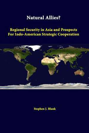 Natural Allies? Regional Security in Asia and Prospects for Indo-American Strategic Cooperation de Stephen J. Blank