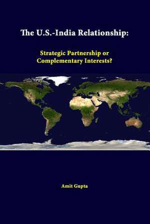 The U.S.-India Relationship: Strategic Partnership or Complementary Interests? de Amit Gupta