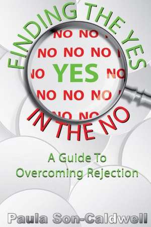 Finding the Yes in the No; A Guide to Overcoming Rejection de Paula Son-Caldwell