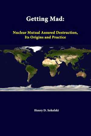 Getting Mad: Nuclear Mutual Assured Destruction, Its Origins and Practice de Henry D. Sokolski