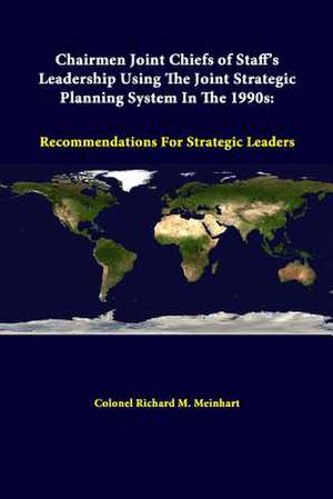 Chairmen Joint Chiefs of Staff's Leadership Using the Joint Strategic Planning System in the 1990s: Recommendations for Strategic Leaders de Colonel Richard M. Meinhart