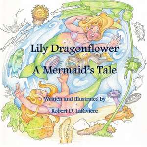 Lily Dragonflower: A Mermaid's Tale de Robert D. Lariviere