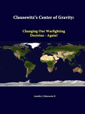 Clausewitz's Center of Gravity: Changing Our Warfighting Doctrine - Again! de Antulio J. Echevarria II