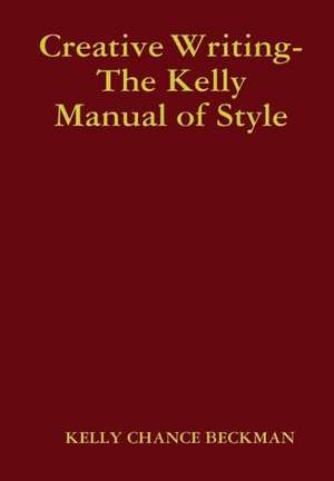 Creative Writing-The Kelly Manual of Style de Kelly Chance Beckman