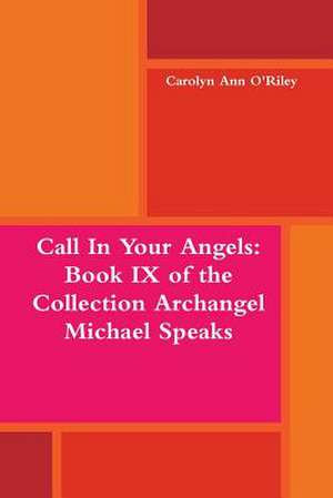 Call in Your Angels: Book IX of the Collection Archangel Michael Speaks de Carolyn Ann O'Riley