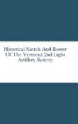 Historical Sketch And Roster Of The Vermont 2nd Light Artillery Battery de John Rigdon