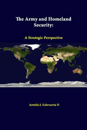 The Army and Homeland Security: A Strategic Perspective de Antulio J. Echevarria II