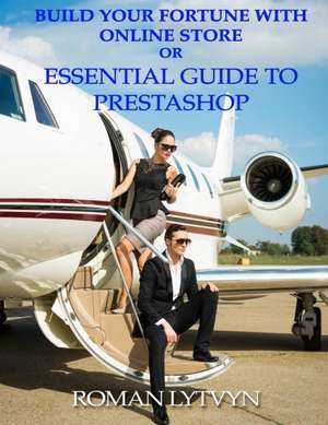 Build Your Fortune with Online Store or Essential Guide to Prestashop de Roman Lytvyn