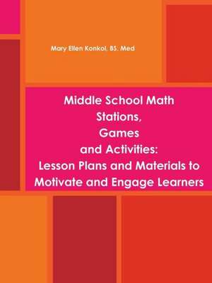 Middle School Math Stations, Games and Activities: Lesson Plans and Materials to Motivate and Engage Learners de Mary Ellen Konkol, Bs Med