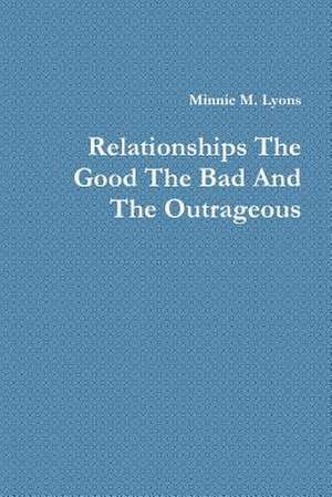 Relationships the Good the Bad and the Outrageous de Minnie M. Lyons