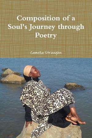 Composition of a Soul's Journey Through Poetry de Camelia Straughn