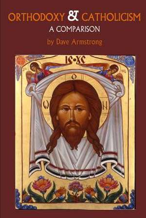 Orthodoxy and Catholicism: A Comparison de Dave Armstrong