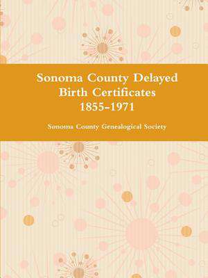 Sonoma County Delayed Birth Certificates 1855-1971 de Sonoma County Genealogical Society