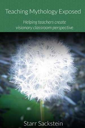 Teaching Mythology Exposed: Helping Teachers Create Visionary Classroom Perspective de Starr Sackstein