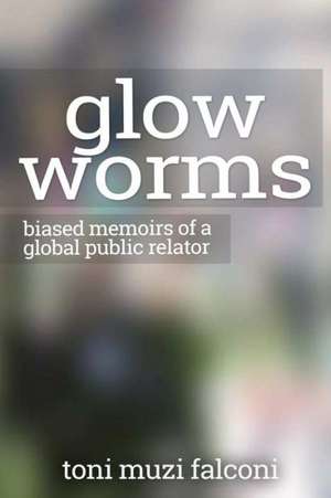 Glow Worms: Biased Memoirs of a Global Public Relator de Toni Muzi Falconi