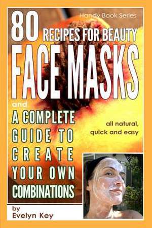 80 Recipes for Beauty Mask Recipes, and a Complete Guide, to Create Your Own Combinations de Evelyn Key