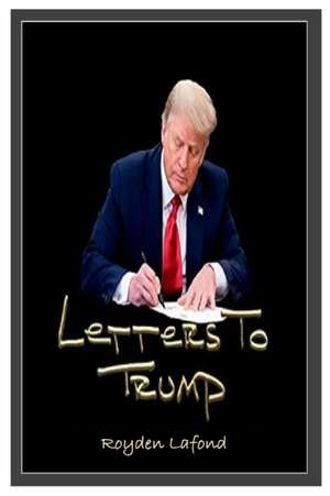 LETTERS TO TRUMP (UPDATED REVISION AND ANALYSIS) de Royden Lafond