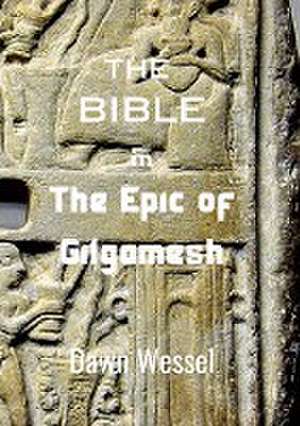 THE BIBLE in THE EPIC OF GILGAMESH de Dawn Wessel