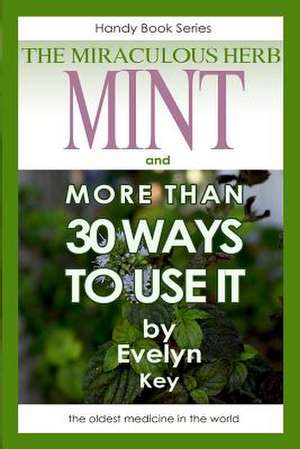 Mint, the Miraculous Herb, and More Than 30 Ways to Use It de Evelyn Key