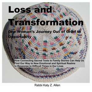 Loss and Transformation: One Woman's Journey Out of Grief to Opportunity de Rabbi Katy Z. Allen