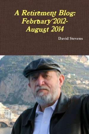 A Retirement Blog: February 2012-August 2014 de David . Stevens