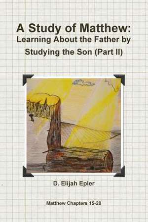 A Study of Matthew: Learning about the Father by Studying the Son (Part II) de D. Elijah Epler