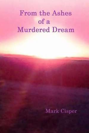 From the Ashes of a Murdered Dream de Mark Cisper